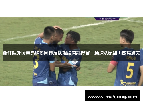 浙江队外援莱昂纳多因违反队规被内部停赛一场球队纪律再成焦点关