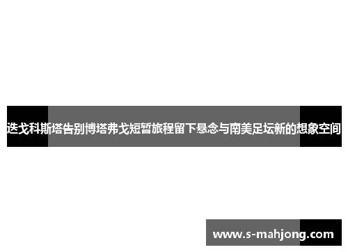 迭戈科斯塔告别博塔弗戈短暂旅程留下悬念与南美足坛新的想象空间