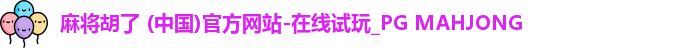 麻将胡了 (中国)官方网站-在线试玩_PG MAHJONG